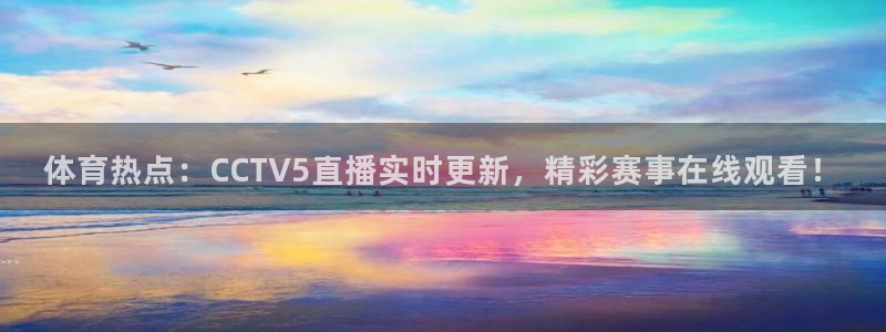 河豚体育在线直播nba：体育热点：CCTV5直播实时更新，精彩赛事在线观看！