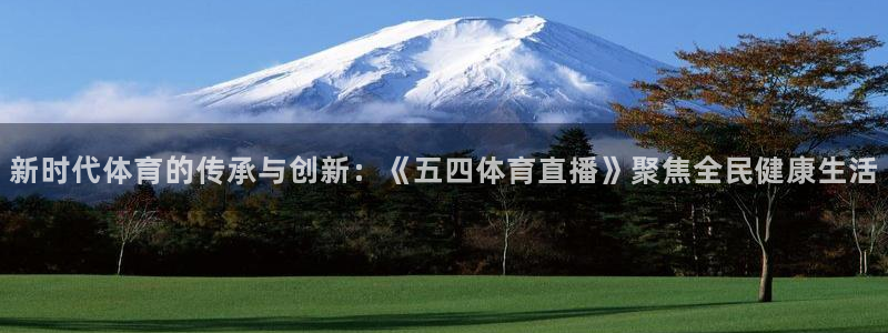 河豚直播看球app下载最新版：新时代体育的传承与创新：《五四体育直播》聚焦全民健康生活