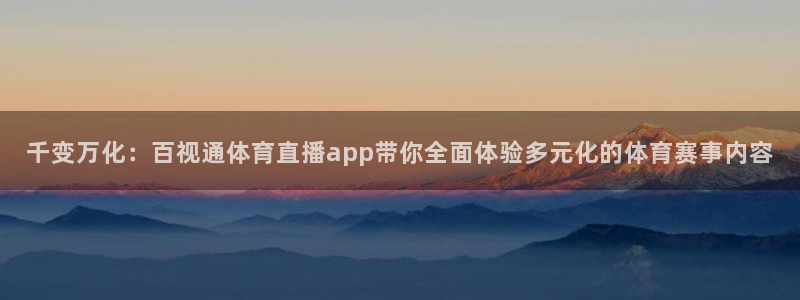 河豚体育app官方下载：千变万化：百视通体育直播app带你全面体验多元化的体育赛事内容