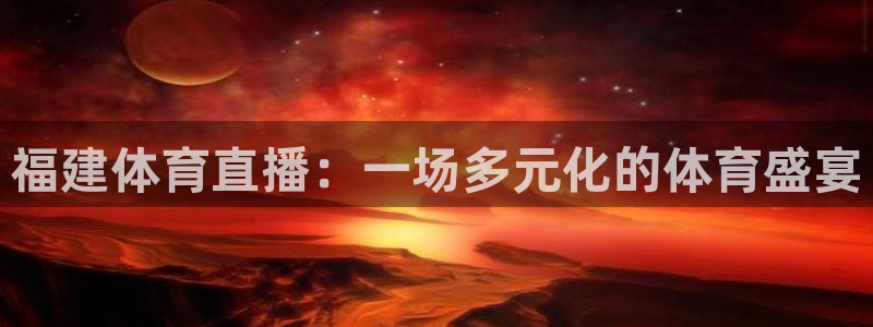河豚篮球直播：福建体育直播：一场多元化的体育盛宴