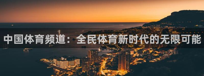 河豚体育直播看球app：中国体育频道：全民体育新时代的无限可能